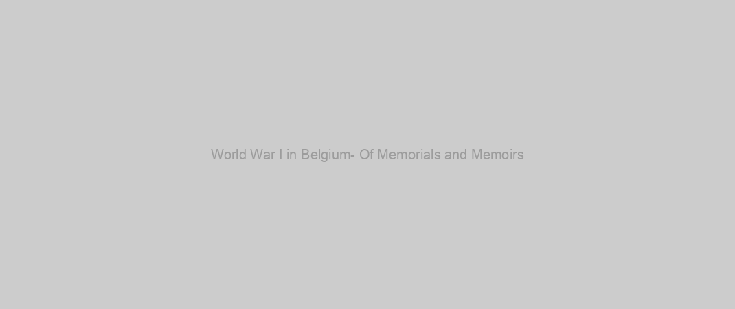 World War I in Belgium- Of Memorials and Memoirs